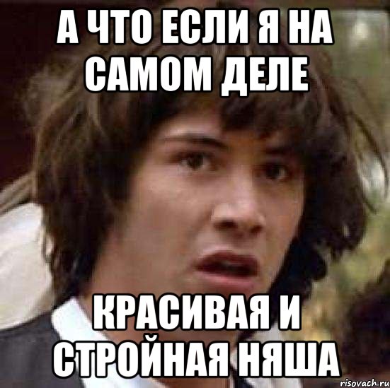 а что если я на самом деле красивая и стройная няша, Мем А что если (Киану Ривз)