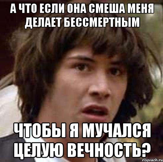 а что если она смеша меня делает бессмертным чтобы я мучался целую вечность?, Мем А что если (Киану Ривз)