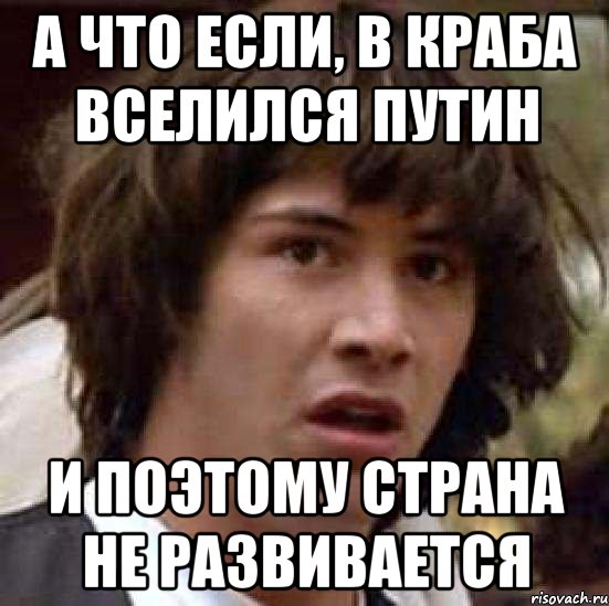 а что если, в краба вселился путин и поэтому страна не развивается, Мем А что если (Киану Ривз)