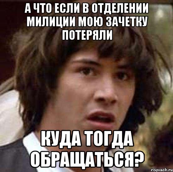 а что если в отделении милиции мою зачетку потеряли куда тогда обращаться?, Мем А что если (Киану Ривз)