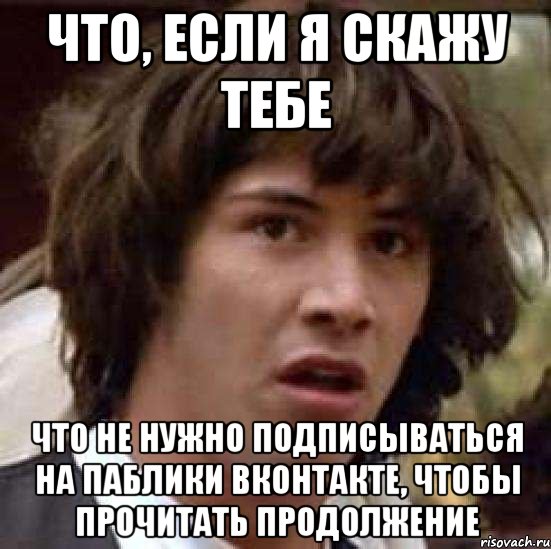 что, если я скажу тебе что не нужно подписываться на паблики вконтакте, чтобы прочитать продолжение, Мем А что если (Киану Ривз)