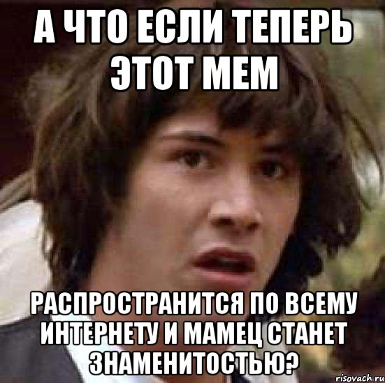 а что если теперь этот мем распространится по всему интернету и мамец станет знаменитостью?, Мем А что если (Киану Ривз)