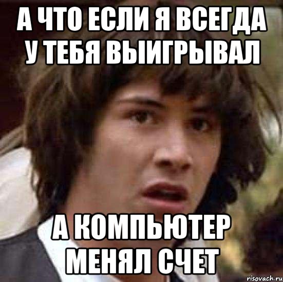 а что если я всегда у тебя выигрывал а компьютер менял счет, Мем А что если (Киану Ривз)