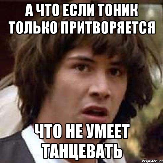 а что если тоник только притворяется что не умеет танцевать, Мем А что если (Киану Ривз)