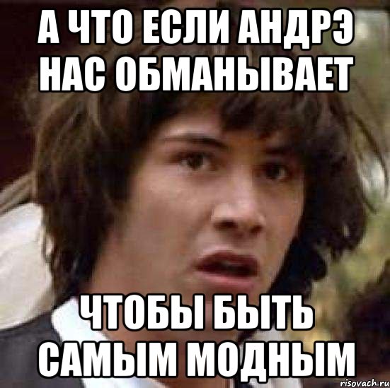 а что если андрэ нас обманывает чтобы быть самым модным, Мем А что если (Киану Ривз)