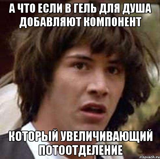 а что если в гель для душа добавляют компонент который увеличивающий потоотделение, Мем А что если (Киану Ривз)