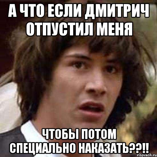 а что если дмитрич отпустил меня чтобы потом специально наказать??!!, Мем А что если (Киану Ривз)