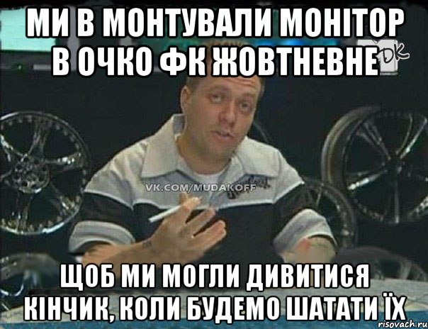 ми в монтували монітор в очко фк жовтневне щоб ми могли дивитися кінчик, коли будемо шатати їх, Мем Монитор (тачка на прокачку)