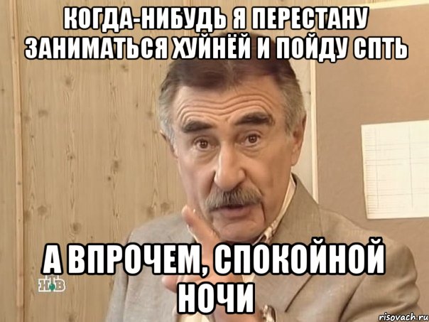 когда-нибудь я перестану заниматься хуйнёй и пойду спть а впрочем, спокойной ночи, Мем Каневский (Но это уже совсем другая история)