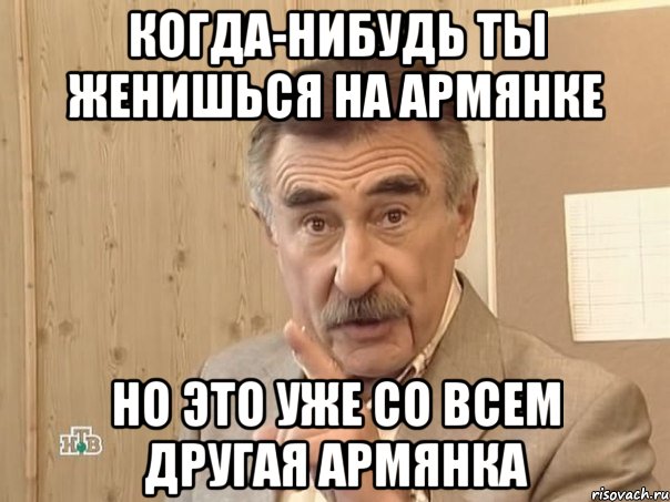 когда-нибудь ты женишься на армянке но это уже со всем другая армянка, Мем Каневский (Но это уже совсем другая история)