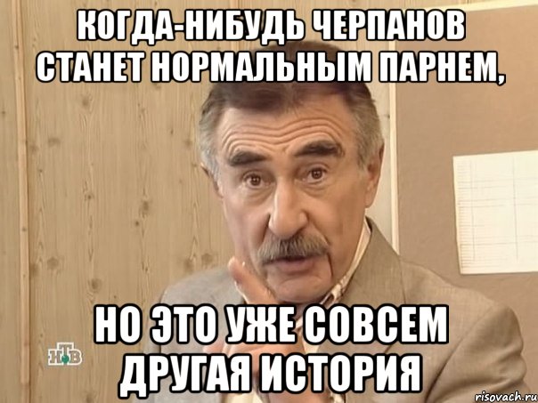 когда-нибудь черпанов станет нормальным парнем, но это уже совсем другая история, Мем Каневский (Но это уже совсем другая история)