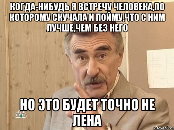 когда-нибудь я встречу человека,по которому скучала и пойму,что с ним лучше,чем без него но это будет точно не лена, Мем Каневский (Но это уже совсем другая история)