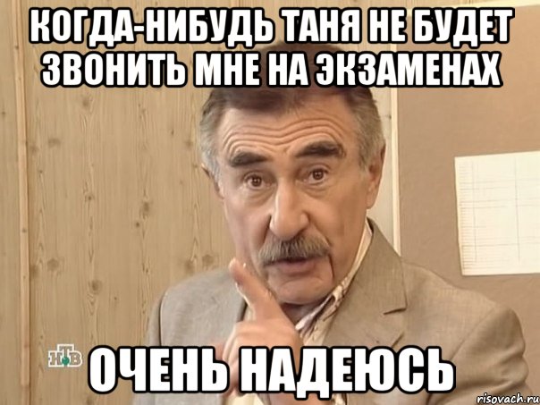 когда-нибудь таня не будет звонить мне на экзаменах очень надеюсь, Мем Каневский (Но это уже совсем другая история)