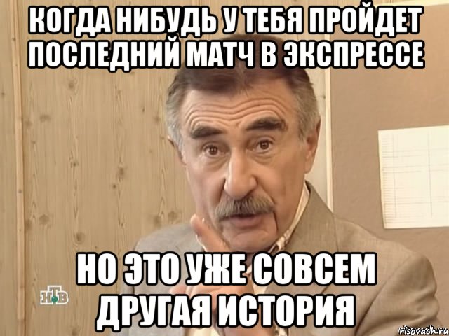 когда нибудь у тебя пройдет последний матч в экспрессе но это уже совсем другая история, Мем Каневский (Но это уже совсем другая история)