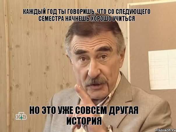 Каждый год ты говоришь, что со следующего семестра начнешь хорошо учиться но это уже совсем другая история, Мем Каневский (Но это уже совсем другая история)