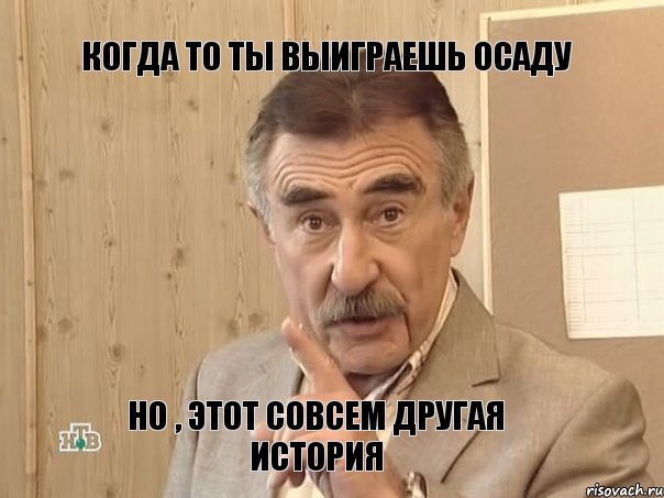 Когда то ты выиграешь Осаду Но , этот совсем другая история, Мем Каневский (Но это уже совсем другая история)