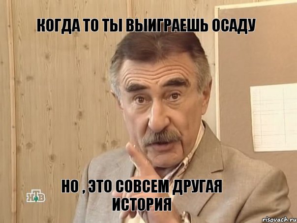 Когда то ты выиграешь Осаду Но , это совсем другая история, Мем Каневский (Но это уже совсем другая история)