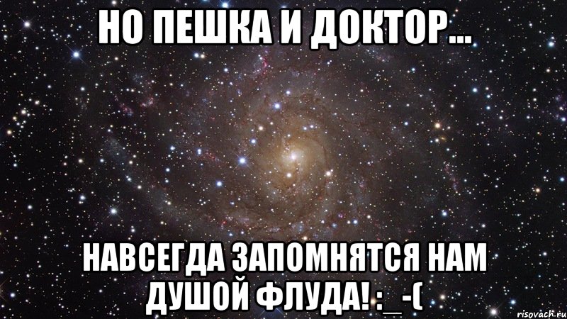 но пешка и доктор... навсегда запомнятся нам душой флуда! :_-(, Мем  Космос (офигенно)