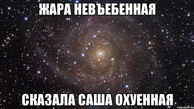 жара невъебенная сказала саша охуенная, Мем  Космос (офигенно)