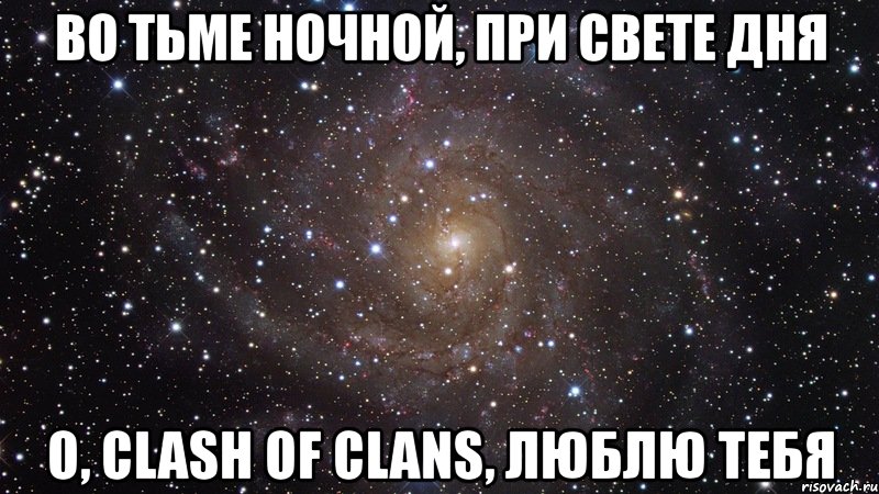 во тьме ночной, при свете дня о, clash of clans, люблю тебя, Мем  Космос (офигенно)