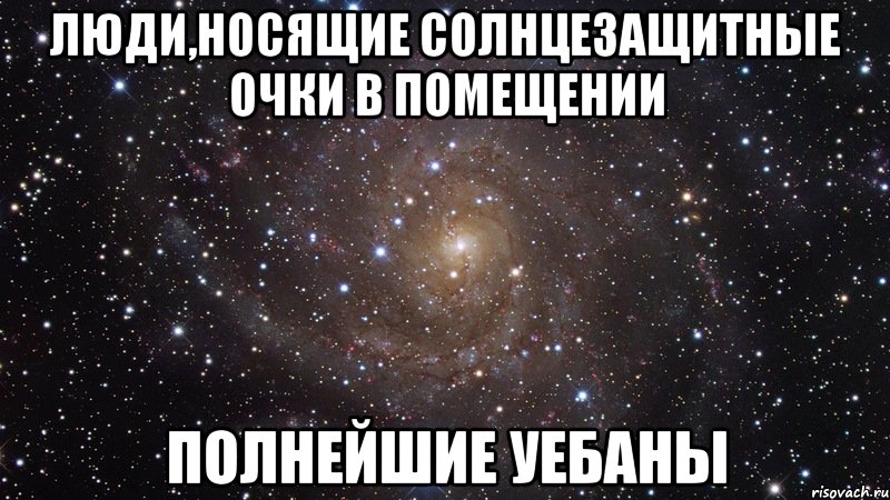 люди,носящие солнцезащитные очки в помещении полнейшие уебаны, Мем  Космос (офигенно)