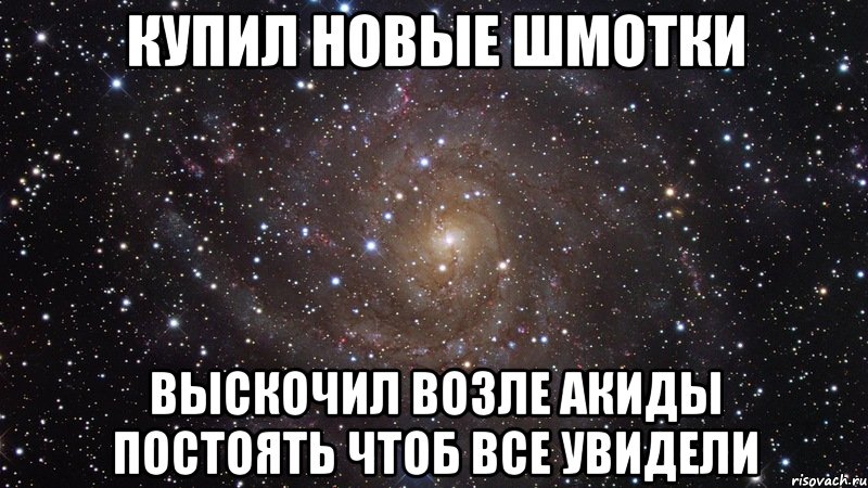 купил новые шмотки выскочил возле акиды постоять чтоб все увидели, Мем  Космос (офигенно)