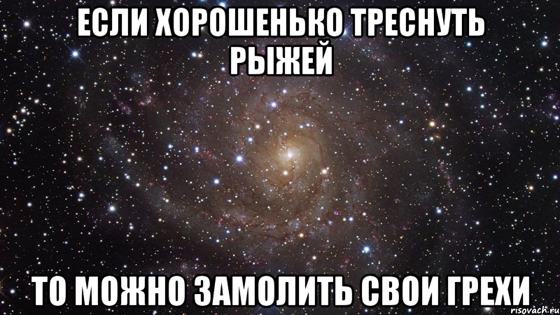 если хорошенько треснуть рыжей то можно замолить свои грехи, Мем  Космос (офигенно)