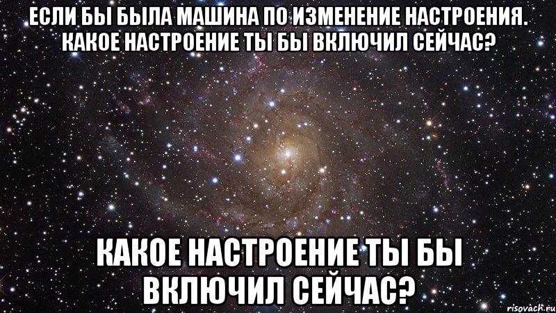 если бы была машина по изменение настроения. какое настроение ты бы включил сейчас? какое настроение ты бы включил сейчас?, Мем  Космос (офигенно)