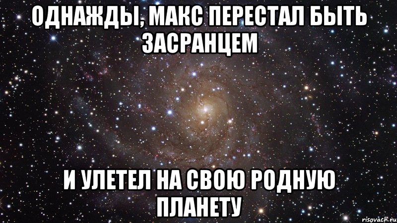 однажды, макс перестал быть засранцем и улетел на свою родную планету, Мем  Космос (офигенно)