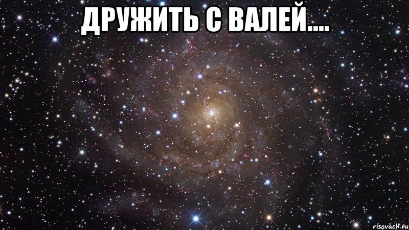 дружить с валей.... , Мем  Космос (офигенно)