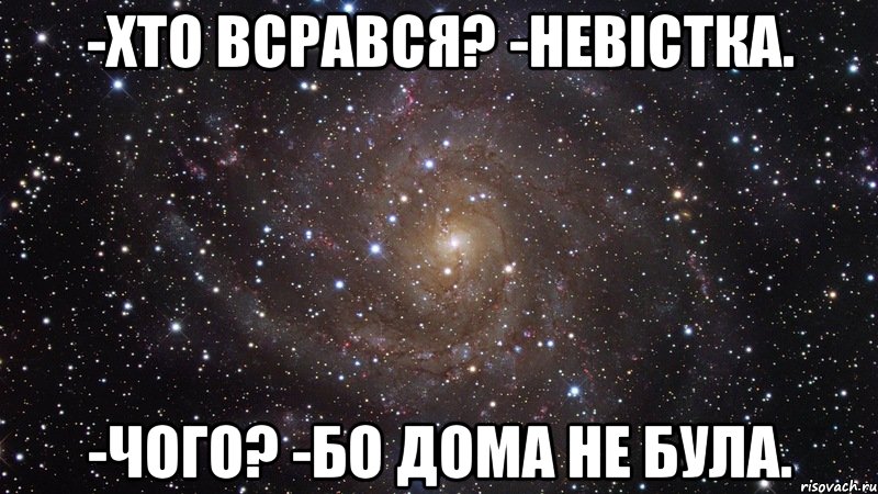 -хто всрався? -невiстка. -чого? -бо дома не була., Мем  Космос (офигенно)