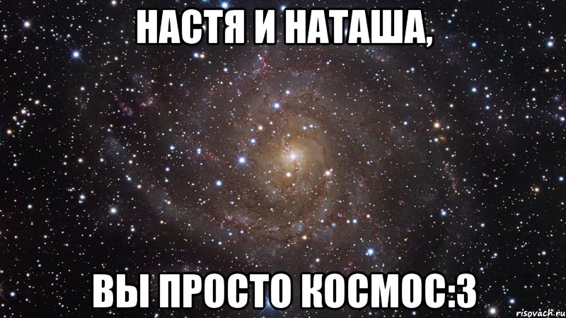 настя и наташа, вы просто космос:3, Мем  Космос (офигенно)