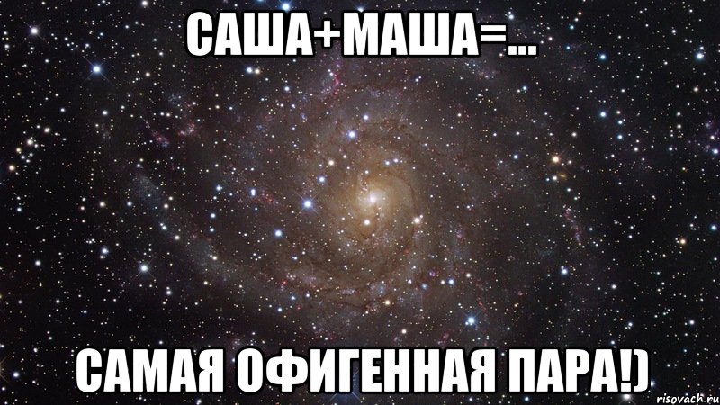 саша+маша=... самая офигенная пара!), Мем  Космос (офигенно)