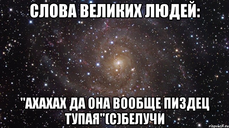 слова великих людей: "ахахах да она вообще пиздец тупая"(с)белучи, Мем  Космос (офигенно)