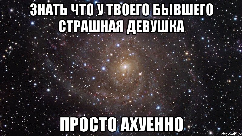 знать что у твоего бывшего страшная девушка просто ахуенно, Мем  Космос (офигенно)