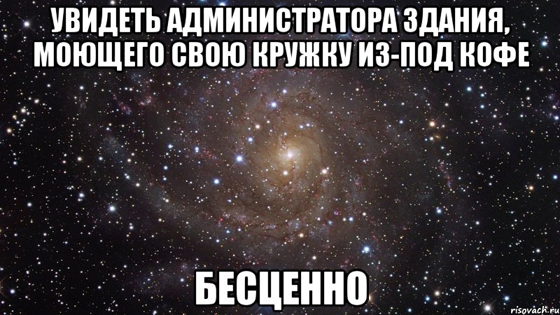 увидеть администратора здания, моющего свою кружку из-под кофе бесценно, Мем  Космос (офигенно)