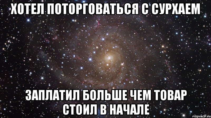 хотел поторговаться с сурхаем заплатил больше чем товар стоил в начале, Мем  Космос (офигенно)