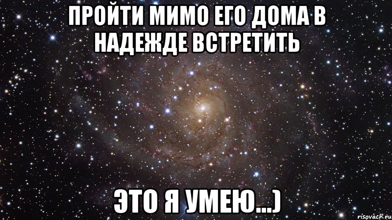 пройти мимо его дома в надежде встретить это я умею...), Мем  Космос (офигенно)