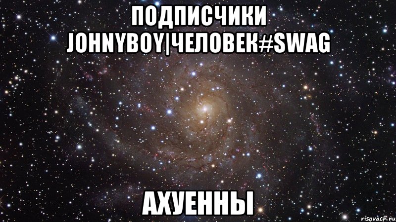 подписчики johnyboy|человек#swag ахуенны, Мем  Космос (офигенно)