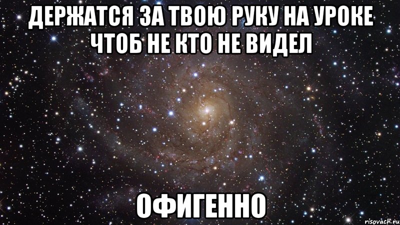 держатся за твою руку на уроке чтоб не кто не видел офигенно, Мем  Космос (офигенно)