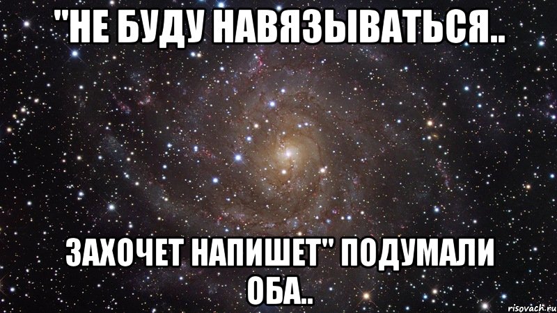 "не буду навязываться.. захочет напишет" подумали оба.., Мем  Космос (офигенно)