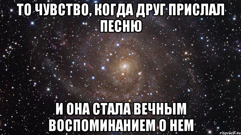 то чувство, когда друг прислал песню и она стала вечным воспоминанием о нем, Мем  Космос (офигенно)