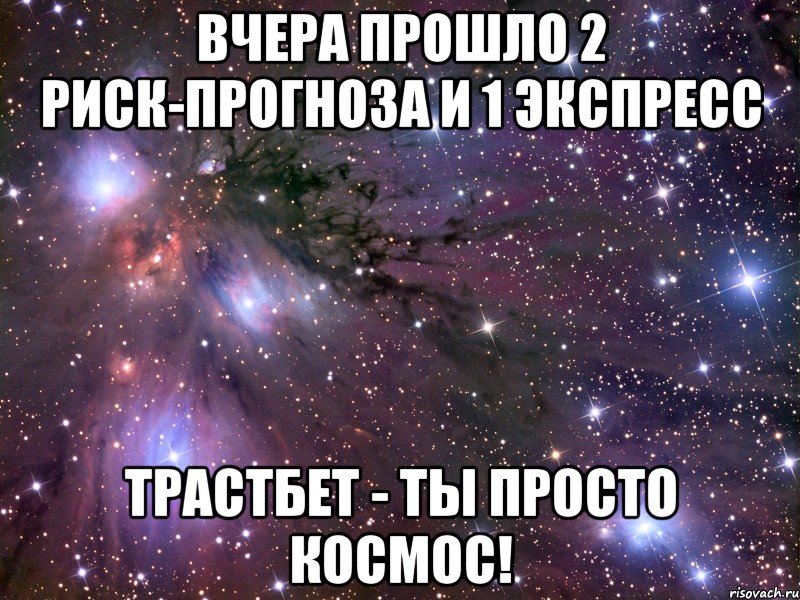 вчера прошло 2 риск-прогноза и 1 экспресс трастбет - ты просто космос!, Мем Космос