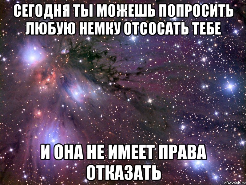 сегодня ты можешь попросить любую немку отсосать тебе и она не имеет права отказать, Мем Космос