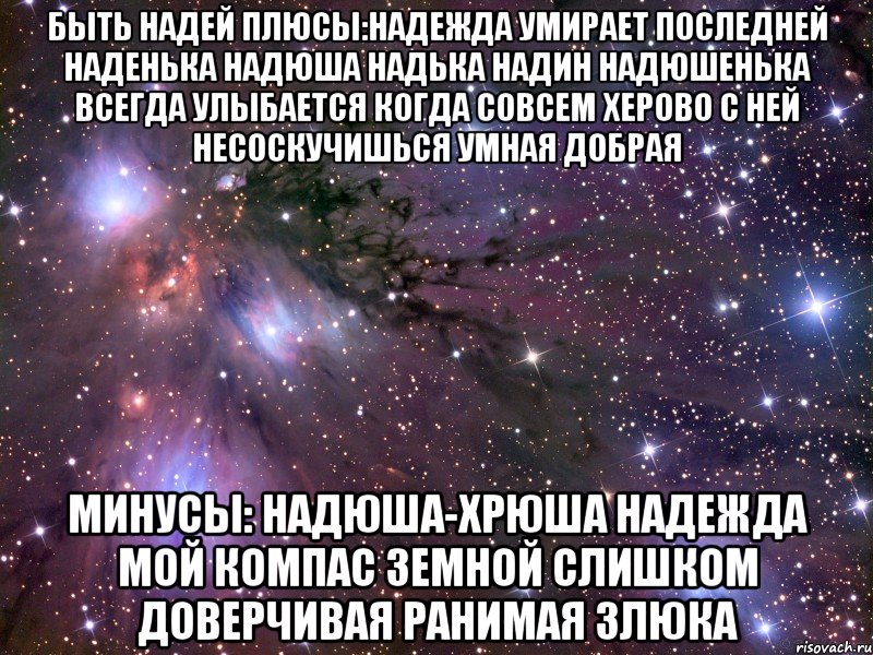 быть надей плюсы:надежда умирает последней наденька надюша надька надин надюшенька всегда улыбается когда совсем херово с ней несоскучишься умная добрая минусы: надюша-хрюша надежда мой компас земной слишком доверчивая ранимая злюка, Мем Космос