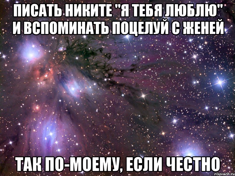 писать никите "я тебя люблю" и вспоминать поцелуй с женей так по-моему, если честно, Мем Космос