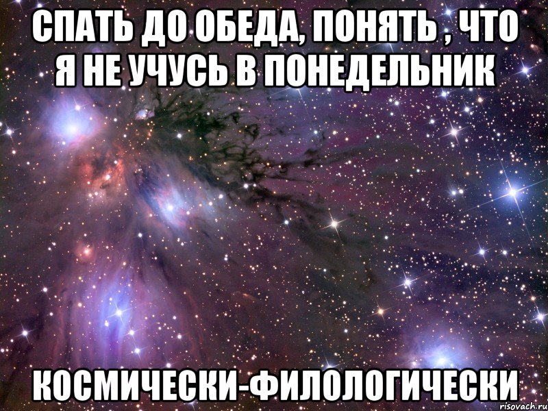 спать до обеда, понять , что я не учусь в понедельник космически-филологически, Мем Космос