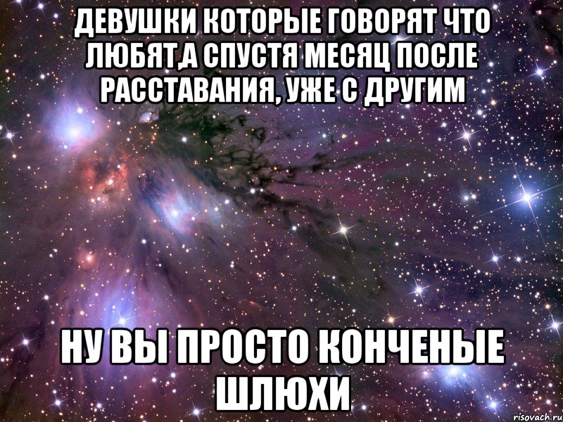 девушки которые говорят что любят,а спустя месяц после расставания, уже с другим ну вы просто конченые шлюхи, Мем Космос