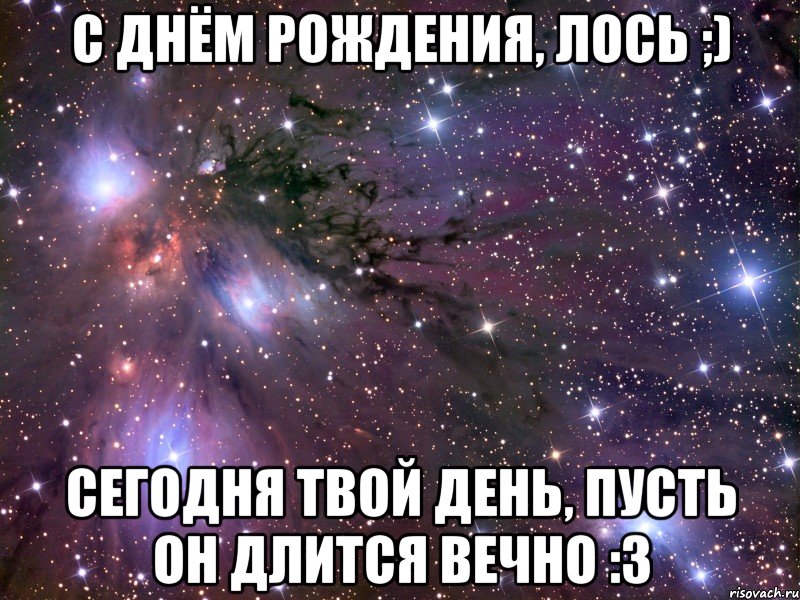 с днём рождения, лось ;) сегодня твой день, пусть он длится вечно :3, Мем Космос