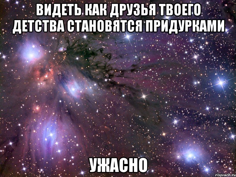 видеть как друзья твоего детства становятся придурками ужасно, Мем Космос